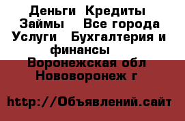 Деньги. Кредиты. Займы. - Все города Услуги » Бухгалтерия и финансы   . Воронежская обл.,Нововоронеж г.